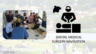 Heidelberg University
DIGITAL MEDICAL
SURGERY NAVIGATION
DAY SIX
 