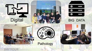 Heidelberg University
DAY FOUR
Digital
Pathology
BIG DATA
 