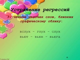 18
Устранение регрессий
3. Чтение цепочек слов, близких
графическому облику:
вслух – глух – слух
вьют – вьюн – вьюга
 