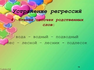 19
Устранение регрессий
4. Чтение цепочек родственных
слов:
вода – водный – подводный
лес – лесной – лесник ­ подлесок
 