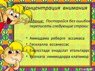 75
Концентрация внимания
Задание: Постарайся без ошибок
переписать следующие строки:
• Аммадама реберге ассамаса
• Гесклалла ессанессас
• Еналсстаде енадслат етальтаррс
• Усогката лиммодорра клатимор
 