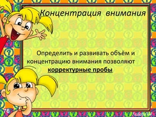 76
Концентрация внимания
Определить и развивать объём и
концентрацию внимания позволяют
корректурные пробы
 
