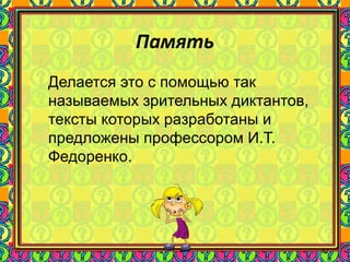 87
Память
Делается это с помощью так
называемых зрительных диктантов,
тексты которых разработаны и
предложены профессором И.Т.
Федоренко.
 