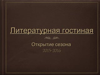 Литературная гостинаяЛитературная гостиная
Открытие сезонаОткрытие сезона
2015-20162015-2016
 