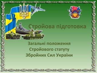 Стройова підготовка
Загальні положення
Стройового статуту
Збройних Сил України
 