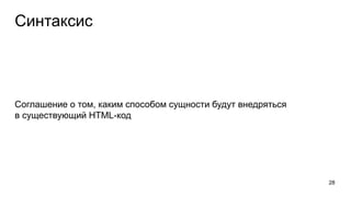 Синтаксис
Соглашение о том, каким способом сущности будут внедряться
в существующий HTML-код
28
 