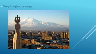  Պետք է սիրի իր քաղաքը:
 