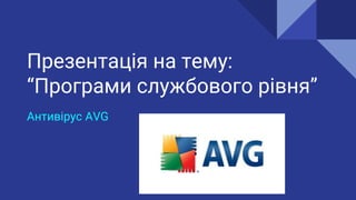 Презентація на тему:
“Програми службового рівня”
Антивірус AVG
 