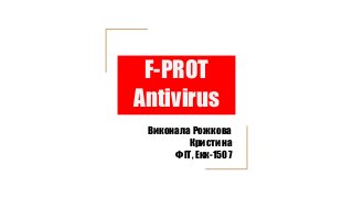 F-PROT
Antivirus
Виконала Рожкова
Кристина
ФІТ, Екк-1507
 