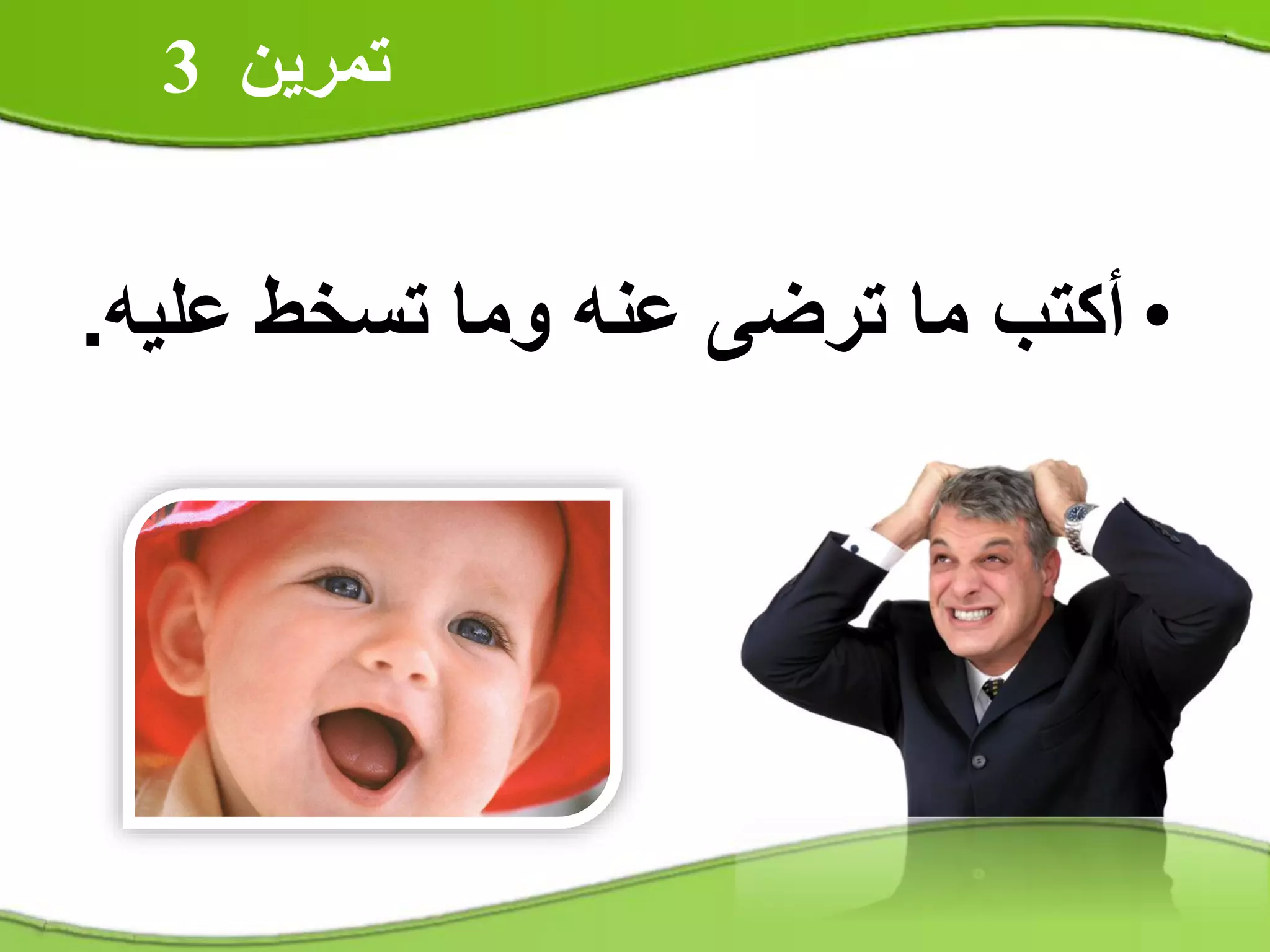 ‫تمرين‬3
•‫تسخط‬ ‫وما‬ ‫عنه‬ ‫ترضى‬ ‫ما‬ ‫أكتب‬‫علي‬‫ه‬.
 