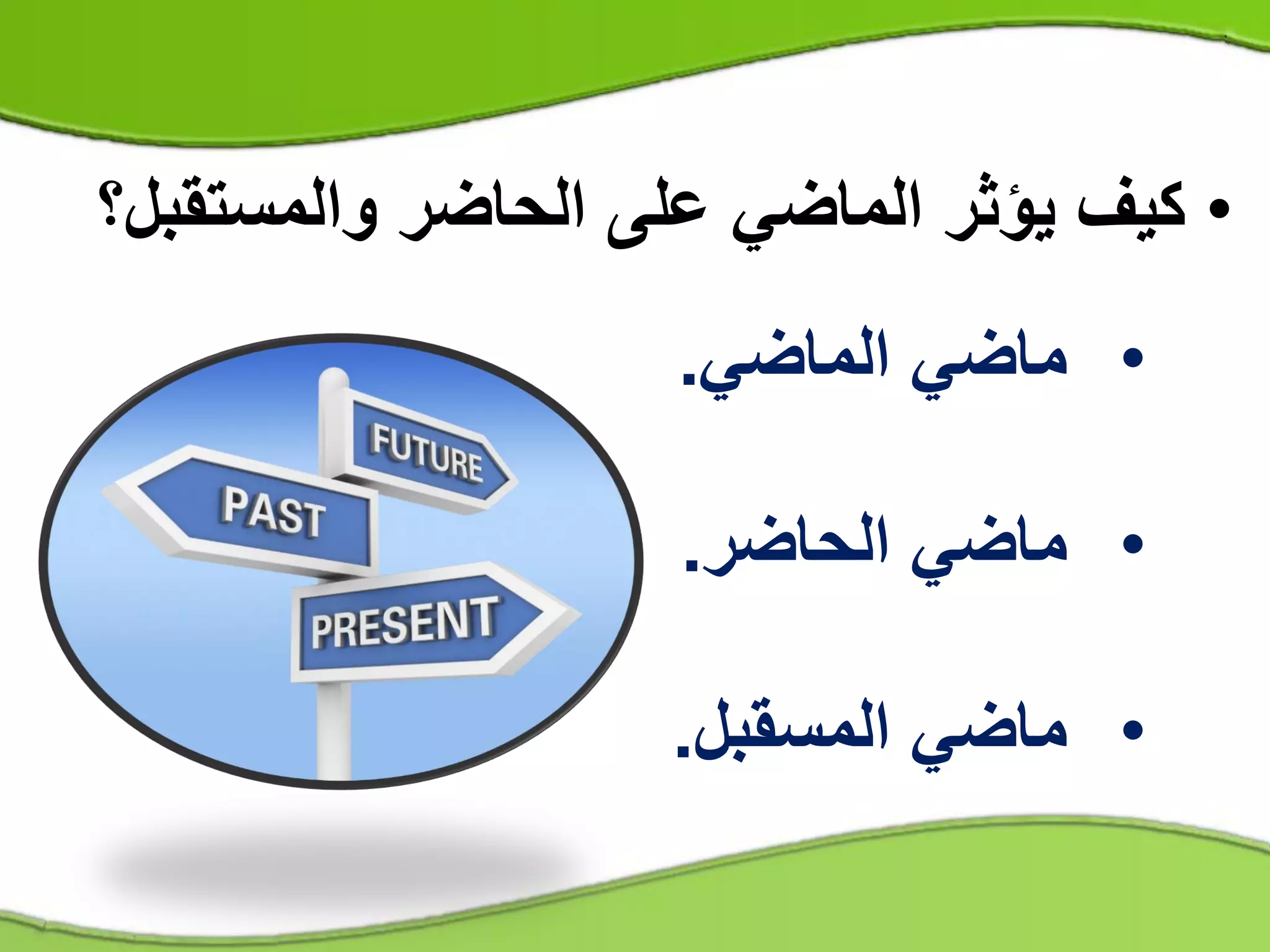 •‫والمستق‬ ‫الحاضر‬ ‫على‬ ‫الماضي‬ ‫يؤثر‬ ‫كيف‬‫بل؟‬
•‫الماضي‬ ‫ماضي‬.
•‫الحاضر‬ ‫ماضي‬.
•‫المسقبل‬ ‫ماضي‬.
 