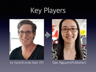 Key Players
Ky Harlin(Conde Nast VP) Dao Nguyen(Publisher)
 