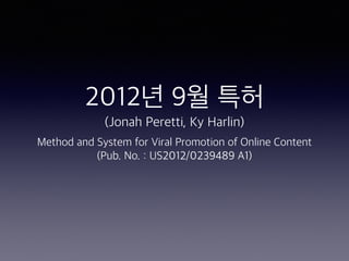 2012년 9월 특허
(Jonah Peretti, Ky Harlin)
Method and System for Viral Promotion of Online Content
(Pub. No. : US2012/0239489 A1)
 