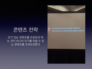 콘텐츠 전략
인기 있는 콘텐츠를 프로모션 하
는 것이 아니라 인기를 얻을 수 있
는 콘텐츠를 프로모션한다
 