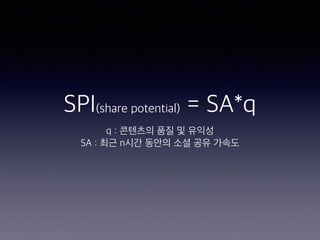SPI(share potential) = SA*q
q : 콘텐츠의 품질 및 유익성
SA : 최근 n시간 동안의 소셜 공유 가속도
 