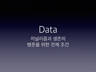 Data
저널리즘과 생존의
병존을 위한 전제 조건
 