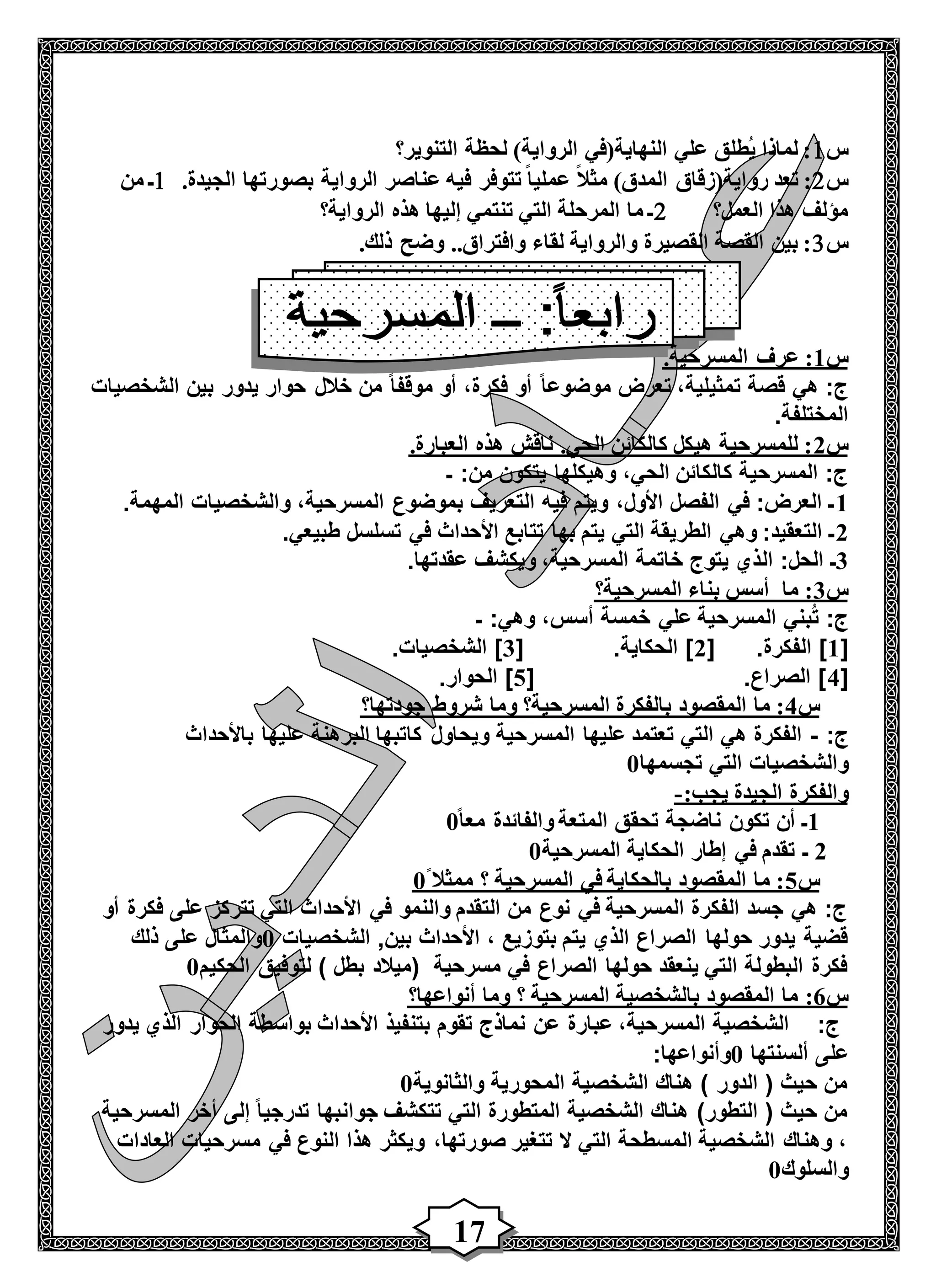 17
‫س‬1‫التنوير؟‬ ‫لحظة‬ )‫الرواية‬ ‫النهاية(في‬ ‫علي‬ ‫ُطلق‬‫ي‬ ‫لماذا‬ :
‫س‬2‫الرواية‬ ‫عناصر‬ ‫فيه‬ ‫تتوفر‬ ً‫ا‬‫عملي‬ ً‫ال‬‫مث‬ )‫المدق‬ ‫رواية(زقاق‬ ‫تعد‬ :.‫الجيدة‬ ‫بصورتها‬1‫من‬ ‫ـ‬
‫العمل؟‬ ‫هذا‬ ‫مؤلف‬2‫الرواية؟‬ ‫هذه‬ ‫إليها‬ ‫تنتمي‬ ‫التي‬ ‫المرحلة‬ ‫ما‬ ‫ـ‬
‫س‬3.‫ذلك‬ ‫وضح‬ ..‫وافتراق‬ ‫لقاء‬ ‫والرواية‬ ‫القصيرة‬ ‫القصة‬ ‫بين‬ :
‫س‬1.‫المسرحية‬ ‫عرف‬ :
‫الشخصيات‬ ‫بين‬ ‫يدور‬ ‫حوار‬ ‫خالل‬ ‫من‬ ً‫ا‬‫موقف‬ ‫أو‬ ،‫فكرة‬ ‫أو‬ ً‫ا‬‫موضوع‬ ‫تعرض‬ ،‫تمثيلية‬ ‫قصة‬ ‫هي‬ :‫ج‬
‫المختل‬.‫فة‬
‫س‬2.‫العبارة‬ ‫هذه‬ ‫ناقش‬ .‫الحي‬ ‫كالكائن‬ ‫هيكل‬ ‫للمسرحية‬ :
‫ـ‬ :‫من‬ ‫يتكون‬ ‫وهيكلها‬ ،‫الحي‬ ‫كالكائن‬ ‫المسرحية‬ :‫ج‬
1.‫المهمة‬ ‫والشخصيات‬ ،‫المسرحية‬ ‫بموضوع‬ ‫التعريف‬ ‫فيه‬ ‫ويتم‬ ،‫األول‬ ‫الفصل‬ ‫في‬ :‫العرض‬ ‫ـ‬
2.‫طبيعي‬ ‫تسلسل‬ ‫في‬ ‫األحداث‬ ‫تتابع‬ ‫بها‬ ‫يتم‬ ‫التي‬ ‫الطريقة‬ ‫وهي‬ :‫التعقيد‬ ‫ـ‬
3‫ال‬ :‫الحل‬ ‫ـ‬.‫عقدتها‬ ‫ويكشف‬ ،‫المسرحية‬ ‫خاتمة‬ ‫يتوج‬ ‫ذي‬
‫س‬3‫المسرحية؟‬ ‫بناء‬ ‫أسس‬ ‫ما‬ :
‫ـ‬ :‫وهي‬ ،‫أسس‬ ‫خمسة‬ ‫علي‬ ‫المسرحية‬ ‫بني‬ُ‫ت‬ :‫ج‬
[1[ .‫الفكرة‬ ]2[ .‫الحكاية‬ ]3.‫الشخصيات‬ ]
[4[ .‫الصراع‬ ]5.‫الحوار‬ ]
‫س‬4‫المسرحية؟‬ ‫بالفكرة‬ ‫المقصود‬ ‫ما‬ :‫جودتها؟‬ ‫شروط‬ ‫وما‬
:‫ج‬-‫باألحداث‬ ‫عليها‬ ‫البرهنة‬ ‫كاتبها‬ ‫ويحاول‬ ‫المسرحية‬ ‫عليها‬ ‫تعتمد‬ ‫التي‬ ‫هي‬ ‫الفكرة‬
‫تجسمها‬ ‫التي‬ ‫والشخصيات‬0
:‫يجب‬ ‫الجيدة‬ ‫والفكرة‬-
1ً‫ا‬‫مع‬ ‫والفائدة‬ ‫المتعة‬ ‫تحقق‬ ‫ناضجة‬ ‫تكون‬ ‫أن‬ ‫ـ‬0
2‫المسرحية‬ ‫الحكاية‬ ‫إطار‬ ‫في‬ ‫تقدم‬ ‫ـ‬0
‫س‬5‫المسرحي‬ ‫في‬ ‫بالحكاية‬ ‫المقصود‬ ‫ما‬ :ً ‫ممثال‬ ‫؟‬ ‫ة‬0
‫أو‬ ‫فكرة‬ ‫على‬ ‫تتركز‬ ‫التي‬ ‫األحداث‬ ‫في‬ ‫والنمو‬ ‫التقدم‬ ‫من‬ ‫نوع‬ ‫في‬ ‫المسرحية‬ ‫الفكرة‬ ‫جسد‬ ‫هي‬ :‫ج‬
‫الشخصيات‬ ,‫بين‬ ‫األحداث‬ ، ‫بتوزيع‬ ‫يتم‬ ‫الذي‬ ‫الصراع‬ ‫حولها‬ ‫يدور‬ ‫قضية‬0‫ذلك‬ ‫على‬ ‫والمثال‬
‫الحكيم‬ ‫لتوفيق‬ ) ‫بطل‬ ‫(ميالد‬ ‫مسرحية‬ ‫في‬ ‫الصراع‬ ‫حولها‬ ‫ينعقد‬ ‫التي‬ ‫البطولة‬ ‫فكرة‬0
‫س‬6:‫أنواعها؟‬ ‫وما‬ ‫؟‬ ‫المسرحية‬ ‫بالشخصية‬ ‫المقصود‬ ‫ما‬
‫يدور‬ ‫الذي‬ ‫الحوار‬ ‫بواسطة‬ ‫األحداث‬ ‫بتنفيذ‬ ‫تقوم‬ ‫نماذج‬ ‫عن‬ ‫عبارة‬ ،‫المسرحية‬ ‫الشخصية‬ :‫ج‬
‫ألسنتها‬ ‫على‬0:‫وأنواعها‬
‫والثانوية‬ ‫المحورية‬ ‫الشخصية‬ ‫هناك‬ ) ‫الدور‬ ( ‫حيث‬ ‫من‬0
‫جو‬ ‫تتكشف‬ ‫التي‬ ‫المتطورة‬ ‫الشخصية‬ ‫هناك‬ )‫التطور‬ ( ‫حيث‬ ‫من‬‫المسرحية‬ ‫أخر‬ ‫إلى‬ ً‫ا‬‫تدرجي‬ ‫انبها‬
‫العادات‬ ‫مسرحيات‬ ‫في‬ ‫النوع‬ ‫هذا‬ ‫ويكثر‬ ،‫صورتها‬ ‫تتغير‬ ‫ال‬ ‫التي‬ ‫المسطحة‬ ‫الشخصية‬ ‫وهناك‬ ،
‫والسلوك‬0
 