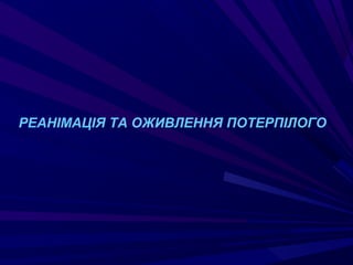 РЕАНІМАЦІЯ ТА ОЖИВЛЕННЯ ПОТЕРПІЛОГО
 