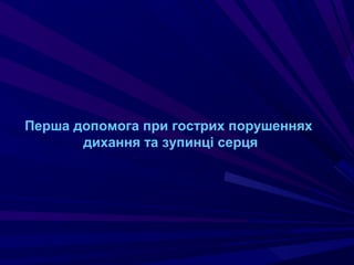 Перша допомога при гострих порушеннях
дихання та зупинці серця
 