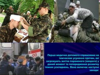 Перша медична допомога спрямована на
тимчасове усунення причин, які
загрожують життю пораненого (хворого) у
даний момент та попередження розвитку
тяжких ускладнень. Вона включає наступні
заходи:
 