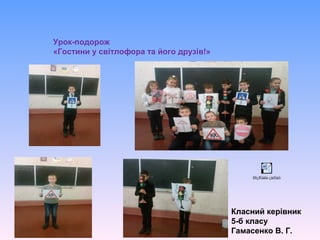 Урок-подорож
«Гостини у світлофора та його друзів!»
Класний керівник
5-б класу
Гамасенко В. Г.
Ðîçðîáêà çàõîäó
 