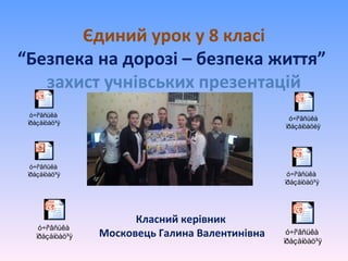 Єдиний урок у 8 класі
“Безпека на дорозі – безпека життя”
захист учнівських презентацій
Класний керівник
Московець Галина Валентинівна
ó÷í³âñüêà
ïðåçåíòàöèÿ
ó÷í³âñüêà
ïðåçåíòàö³ÿ
ó÷í³âñüêà
ïðåçåíòàö³ÿ ó÷í³âñüêà
ïðåçåíòàö³ÿ
ó÷í³âñüêà
ïðåçåíòàö³ÿ
ó÷í³âñüêà
ïðåçåíòàö³ÿ
 