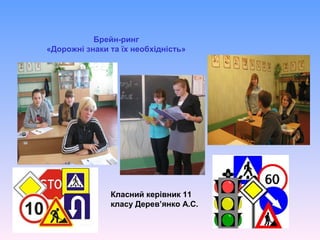 Брейн-ринг
«Дорожні знаки та їх необхідність»
Класний керівник 11
класу Дерев’янко А.С.
 