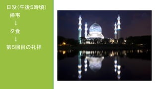 日没（午後５時頃）	
  
　帰宅	
  
　　↓	
  
　夕食	
  
　　↓	
  
第５回目の礼拝	
  
	
  
	
  
 