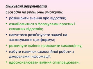 Очікувані результати
Сьогодні на уроці учні зможуть:
• розширити знання про відсотки;
• ознайомитися з формулами простих і...