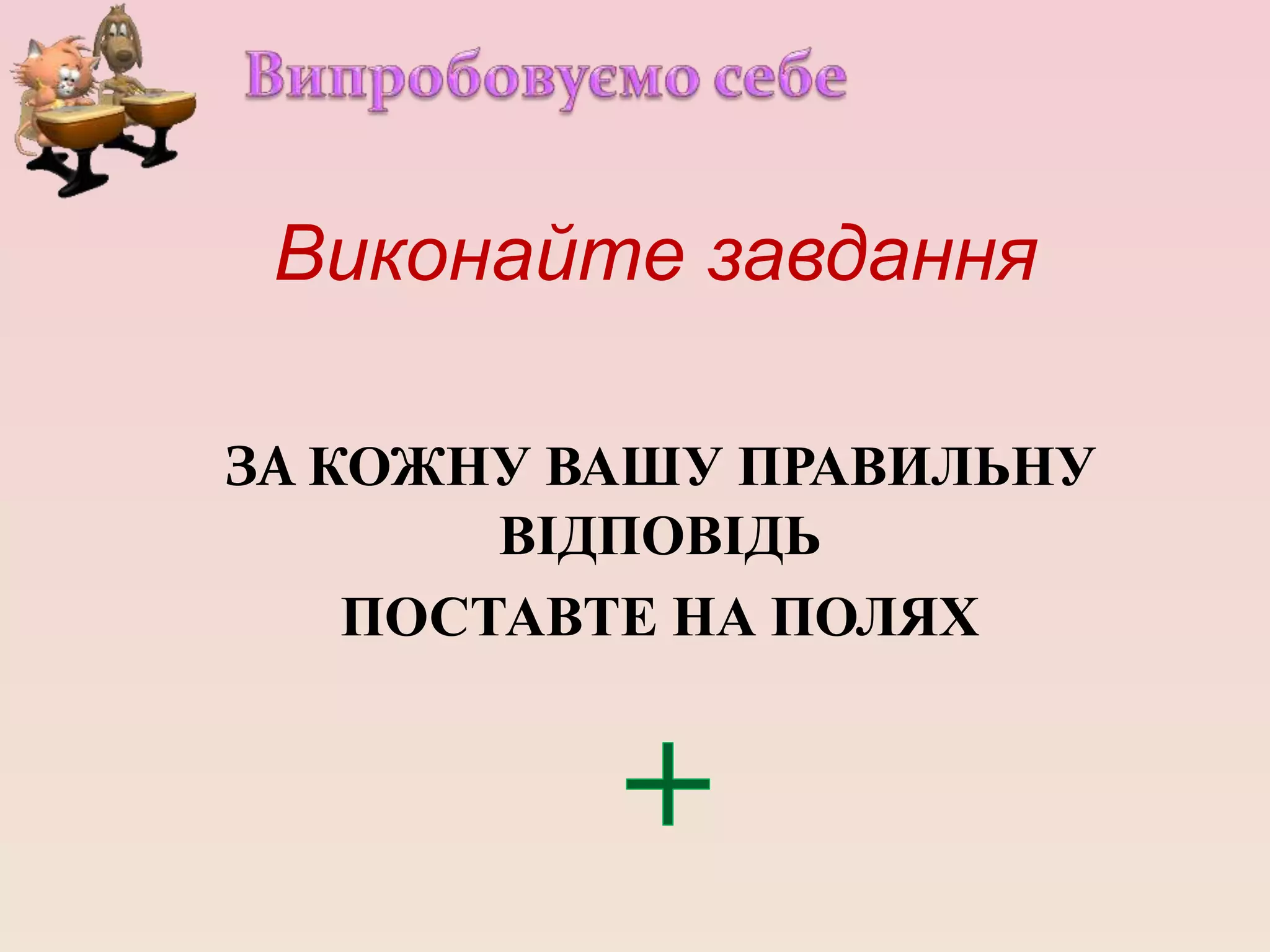 Виконайте завдання
ЗА КОЖНУ ВАШУ ПРАВИЛЬНУ
ВІДПОВІДЬ
ПОСТАВТЕ НА ПОЛЯХ
 