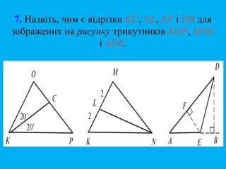 7. Назвіть, чим є відрізки KC, NL, EF і DB для
зображених на рисунку трикутників KOP, MNK
і ADE.
 