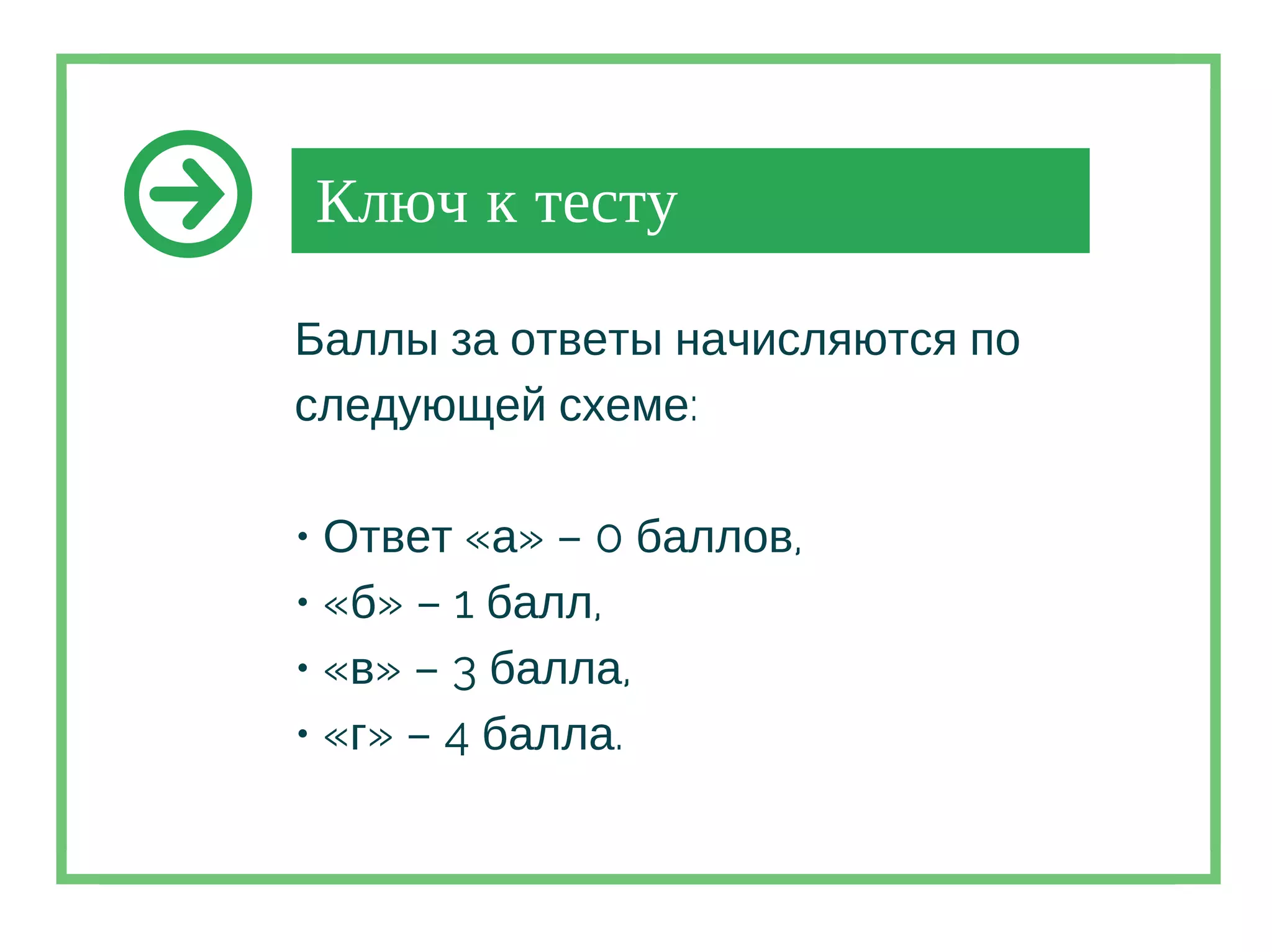 Ключ к тесту
Баллы за ответы начисляются по
следующей схеме:
• Ответ «а» – 0 баллов,
• «б» – 1 балл,
• «в» – 3 балла,
• «г» – 4 балла.
 