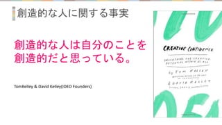 創造的な人に関する事実
創造的な人は自分のことを
創造的だと思っている。
TomKelley & David Kelley(IDEO Founders)
 