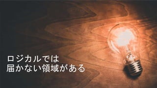 ロジカルでは
届かない領域がある
 