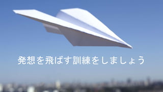 発想を飛ばす訓練をしましょう
 