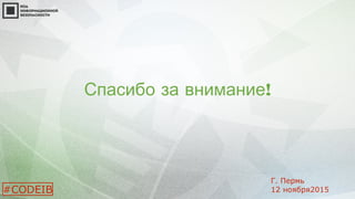 !Спасибо за внимание
#CODEIB
Г. Пермь
12 ноября2015
 