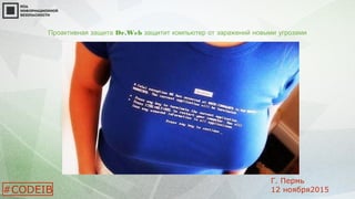 Проактивная защита Dr.Web защитит компьютер от заражений новыми угрозами
#CODEIB
Г. Пермь
12 ноября2015
 