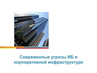 Современные угрозы ИБ в
корпоративной инфраструктуре
 