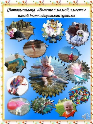 Фотовыставка «Вместе с мамой, вместе с
папой быть здоровыми хотим»
 