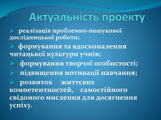  реалізація проблемно-пошукової
дослідницької роботи;
 формування та вдосконалення
читацької культури учнів;
 формування творчої особистості;
 підвищення мотивації навчання;
 розвиток життєвих
компетентностей, самостійного
свідомого мислення для досягнення
успіху.
 
