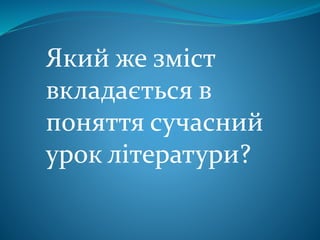 Який же зміст
вкладається в
поняття сучасний
урок літератури?
 