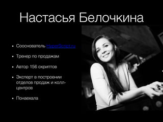 Настасья Белочкина+
•  Сооснователь HyperScript.ru
•  Тренер по продажам+
•  Автор 156 скриптов+
•  Эксперт в построении
отделов продаж и колл-
центров+
•  Понаехала+
 