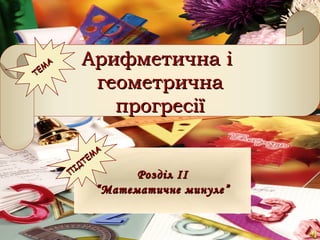 Арифметична іАрифметична і
геометричнагеометрична
прогресіїпрогресії
ТЕМ
А
ТЕМ
А
РозділРозділ IIII
““Математичне минуле”Математичне минуле”
П
ІДТЕМ
А
П
ІДТЕМ
А
 