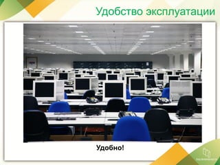 Удобство эксплуатации
Удобно!
 