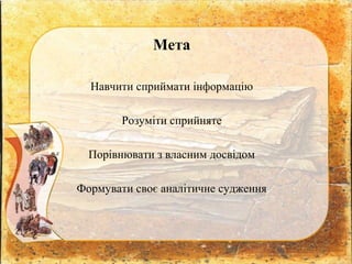 Мета
Навчити сприймати інформацію
Розуміти сприйняте
Порівнювати з власним досвідом
Формувати своє аналітичне судження
 