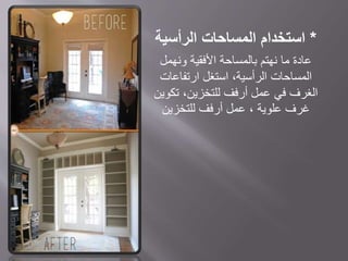 *‫استخدام‬‫المساحات‬‫الرأسية‬
‫ونهمل‬ ‫األفقية‬ ‫بالمساحة‬ ‫نهتم‬ ‫ما‬ ‫عادة‬
‫ارتفاعات‬ ‫استغل‬ ،‫الرأسية‬ ‫المساحات‬
‫تكوين‬ ،‫للتخزين‬ ‫أرفف‬ ‫عمل‬ ‫في‬ ‫الغرف‬
‫غرف‬، ‫علوية‬‫للتخزين‬ ‫أرفف‬ ‫عمل‬
 