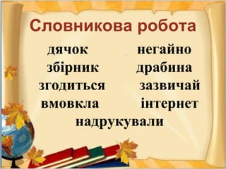 Словникова робота
дячок негайно
збірник драбина
згодиться зазвичай
вмовкла інтернет
надрукували
 