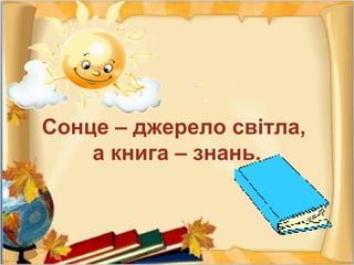 Сонце – джерело світла,
а книга – знань.
 