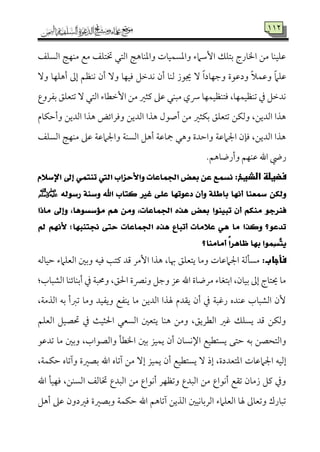 774
‫اًمًٚمػ‬ ‫ُمٜمٝم٩م‬ ‫ُمع‬ ‫ختتٚمػ‬ ‫اًمتل‬ ‫واعمٜم٤مه٩م‬ ‫واعمًٛمٞم٤مت‬ ‫إؾمامء‬ ‫سمتٚمؽ‬ ‫اخل٤مرج‬ ‫ُمـ‬ ‫قمٚمٞمٜم٤م‬
ٓ‫و‬ ‫أهٚمٝم٤م‬ ‫إمم‬ ‫ٟمٜمٔمؿ‬ ‫أن‬ ٓ‫و‬ ‫ومٞمٝم٤م‬ ‫ٟمدظمؾ‬ ‫أن‬ ‫ًمٜم٤م‬ ‫جيقز‬ ٓ ً‫ا‬‫وضمٝم٤مد‬ ‫ودقمقة‬ ً‫ال‬‫وقمٛم‬ ً‫ام‬‫قمٚم‬
‫سمٗمروع‬ ‫شمتٕمٚمؼ‬ ٓ ‫اًمتل‬ ‫إظمٓم٤مء‬ ‫ُمـ‬ ‫يمثػم‬ ‫قمغم‬ ‫ُمٌٜمل‬ ‫هي‬ ‫ومتٜمٔمٞمٛمٝم٤م‬ ،‫شمٜمٔمٞمٛمٝم٤م‬ ‫ذم‬ ‫ٟمدظمؾ‬
‫وأطمٙم٤مم‬ ‫اًمديـ‬ ‫هذا‬ ‫وومرائض‬ ‫اًمديـ‬ ‫هذا‬ ‫أصقل‬ ‫ُمـ‬ ‫سمٙمثػم‬ ‫شمتٕمٚمؼ‬ ‫وًمٙمـ‬ ،‫اًمديـ‬ ‫هذا‬
‫اًمًٚمػ‬ ‫ُمٜمٝم٩م‬ ‫قمغم‬ ‫واجلامقم٦م‬ ‫اًمًٜم٦م‬ ‫أهؾ‬ ‫مج٤مقم٦م‬ ‫وهل‬ ‫واطمدة‬ ‫اجلامقم٦م‬ ‫وم٢من‬ ،‫اًمديـ‬ ‫هذا‬
.‫وأرو٤مهؿ‬ ‫قمٜمٝمؿ‬ ‫اهلل‬ ‫ريض‬
:‫فضولظىالذوخ‬ّ٬‫اإلض‬ ‫إىل‬ ُٞ‫تٓت‬ ‫اييت‬ ‫ٚا٭سصاب‬ ‫اجلُاعات‬ ‫بعض‬ ٔ‫ع‬ ‫ْطُع‬
‫ٚأ‬ ١ً‫باط‬ ‫أْٗا‬ ‫مسعٓا‬ ٔ‫ٚيه‬‫غري‬ ٢ً‫ع‬ ‫دعٛتٗا‬ ٕ٘‫زضٛي‬ ١ٓ‫ٚض‬ ‫اهلل‬ ‫نتاب‬‫ﷺ‬
ٛ‫فٓسد‬َٓ‫َاذا‬ ‫ٚإىل‬ ،‫َ٪ضطٖٛا‬ ِٖ َٔٚ ،‫اجلُاعات‬ ٙ‫ٖر‬ ‫بعض‬ ‫تبٝٓٛا‬ ٕ‫أ‬ ِ‫ه‬
‫مل‬ ِْٗ‫٭‬ ‫زلتٓبٗا؛‬ ٢‫ست‬ ‫اجلُاعات‬ ٙ‫ٖر‬ ‫أتباع‬ ‫ع٬َات‬ ٖٞ ‫َا‬ ‫ٚنرا‬ ‫تدعٛ؟‬
‫أَآَا؟‬ ً‫ا‬‫ظاٖس‬ ‫بٗا‬ ‫ُِٛا‬‫ط‬َ‫ت‬ٜ
‫فأجاب:ى‬‫ومٞمف‬ ‫يمت٥م‬ ‫ىمد‬ ‫إُمر‬ ‫هذا‬ ،‫هب٤م‬ ‫يتٕمٚمؼ‬ ‫وُم٤م‬ ‫اجلامقم٤مت‬ ‫ُمً٠مًم٦م‬‫طمٞم٤مًمف‬ ‫اًمٕمٚمامء‬ ‫وسملم‬
:‫اًمِمٌ٤مب‬ ‫أسمٜم٤مئٜم٤م‬ ‫ذم‬ ‫وحمٌ٦م‬ ،‫احلؼ‬ ‫وٟمٍمة‬ ‫وضمؾ‬ ‫قمز‬ ‫اهلل‬ ‫ُمرو٤مة‬ ‫اسمتٖم٤مء‬ ،‫سمٞم٤من‬ ‫إمم‬ ‫َيت٤مج‬ ‫ُم٤م‬
،‫اًمذُم٦م‬ ‫سمف‬ ‫شمؼمأ‬ ‫وُم٤م‬ ‫ويٗمٞمد‬ ‫يٜمٗمع‬ ‫ُم٤م‬ ‫اًمديـ‬ ‫هلذا‬ ‫ي٘مدم‬ ‫أن‬ ‫ذم‬ ‫رهمٌ٦م‬ ‫قمٜمده‬ ‫اًمِمٌ٤مب‬ ‫ٕن‬
‫اًمٕمٚمؿ‬ ‫حتّمٞمؾ‬ ‫ذم‬ ‫احلثٞم٨م‬ ‫اًمًٕمل‬ ‫يتٕملم‬ ‫هٜم٤م‬ ‫وُمـ‬ ،‫اًمٓمريؼ‬ ‫همػم‬ ‫يًٚمؽ‬ ‫ىمد‬ ‫وًمٙمـ‬
‫طم‬ ‫سمف‬ ‫واًمتحّمـ‬‫شمدقمق‬ ‫ُم٤م‬ ‫وسملم‬ ،‫واًمّمقاب‬ ‫اخلٓم٠م‬ ‫سملم‬ ‫يٛمٞمز‬ ‫أن‬ ‫اإلٟمً٤من‬ ‫يًتٓمٞمع‬ ‫تك‬
‫اجلامقم٤مت‬ ‫إًمٞمف‬،‫طمٙمٛم٦م‬ ‫وآشم٤مه‬ ‫سمّمػمة‬ ‫اهلل‬ ‫آشم٤مه‬ ‫ُمـ‬ ٓ‫إ‬ ‫يٛمٞمز‬ ‫أن‬ ‫يًتٓمٞمع‬ ٓ ‫إذ‬ ،‫اعمتٕمددة‬
‫اهلل‬ ‫ومٝمٞم٠م‬ ،‫اًمًٜمـ‬ ‫خت٤مًمػ‬ ‫اًمٌدع‬ ‫ُمـ‬ ‫أٟمقاع‬ ‫وشمٔمٝمر‬ ‫اًمٌدع‬ ‫ُمـ‬ ‫أٟمقاع‬ ‫شم٘مع‬ ‫زُم٤من‬ ‫يمؾ‬ ‫وذم‬
‫أهؾ‬ ‫قمغم‬ ‫ومػمدون‬ ‫وسمّمػمة‬ ‫طمٙمٛم٦م‬ ‫اهلل‬ ‫آشم٤مهؿ‬ ‫اًمذيـ‬ ‫اًمرسم٤مٟمٞملم‬ ‫اًمٕمٚمامء‬ ‫هل٤م‬ ‫وشمٕم٤ممم‬ ‫شمٌ٤مرك‬
 