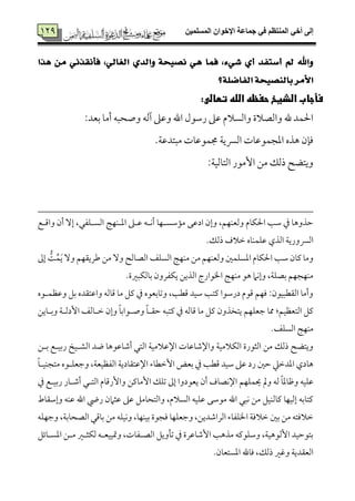 ‫المسلميه‬ ‫اإلخوان‬ ‫جماعة‬ ‫في‬ ‫المنتظم‬ ‫أخي‬ ‫إلى‬749
749 َ ْٞ‫فأْكر‬ ،ٞ‫ايػاي‬ ٟ‫ٚايد‬ ١‫ْصٝش‬ ٖٞ ‫فُا‬ ،٤ٞ‫غ‬ ٟ‫أ‬ ‫أضتفد‬ ‫مل‬ ‫ٚاهلل‬‫ٖرا‬ ٔ
‫ايفاضً١؟‬ ١‫بايٓصٝش‬ ‫ا٭َس‬
:‫فأجابىالذوخىحفظهىاللهىتطالى‬‫ى‬
:‫سمٕمد‬ ‫أُم٤م‬ ‫وصحٌف‬ ‫آًمف‬ ‫وقمغم‬ ‫اهلل‬ ‫رؾمقل‬ ‫قمغم‬ ‫واًمًالم‬ ‫واًمّمالة‬ ‫هلل‬ ‫احلٛمد‬
.‫ُمٌتدقم٦م‬ ‫جمٛمققم٤مت‬ ‫اًمني٦م‬ ‫اعمجٛمققم٤مت‬ ‫هذه‬ ‫وم٢من‬
:‫اًمت٤مًمٞم٦م‬ ‫إُمقر‬ ‫ُمـ‬ ‫ذًمؽ‬ ‫ويتْمح‬
‫واىمهع‬ ‫أن‬ ٓ‫إ‬ ،‫اًمًهٚمٗمل‬ ‫اعمهٜمٝم٩م‬ ‫قمهغم‬ ‫أٟمهف‬ ‫ُم١مؾمًهٝم٤م‬ ‫ادقمك‬ ‫وإن‬ ،‫وًمٕمٜمٝمؿ‬ ‫احلٙم٤مم‬ ‫ؾم٥م‬ ‫ذم‬ ‫طمذوه٤م‬
.‫ذًمؽ‬ ‫ظمالف‬ ‫قمٚمٛمٜم٤مه‬ ‫اًمذي‬ ‫اًمنوري٦م‬
‫اًمّم‬ ‫اًمًٚمػ‬ ‫ُمٜمٝم٩م‬ ‫ُمـ‬ ‫وًمٕمٜمٝمؿ‬ ‫اعمًٚمٛملم‬ ‫احلٙم٤مم‬ ‫ؾم٥م‬ ‫يم٤من‬ ‫وُم٤م‬‫إمم‬ ُ‫٧م‬ُ‫ٛم‬َ‫ي‬ ٓ‫و‬ ‫ـمري٘مٝمؿ‬ ‫ُمـ‬ ٓ‫و‬ ‫٤مًمح‬
.‫سم٤مًمٙمٌػمة‬ ‫يٙمٗمرون‬ ‫اًمذيـ‬ ‫اخلقارج‬ ‫ُمٜمٝم٩م‬ ‫هق‬ ‫وإٟمام‬ ،‫سمّمٚم٦م‬ ‫ُمٜمٝمجٝمؿ‬
‫وقمٔمٛمهقه‬ ‫سمؾ‬ ‫واقمت٘مده‬ ‫ىم٤مًمف‬ ‫ُم٤م‬ ‫يمؾ‬ ‫ذم‬ ‫وشم٤مسمٕمقه‬ ،‫ىمٓم٥م‬ ‫ؾمٞمد‬ ‫يمت٥م‬ ‫درؾمقا‬ ‫ىمقم‬ ‫ومٝمؿ‬ :‫اًم٘مٓمٌٞمقن‬ ‫وأُم٤م‬
‫وسمه٤ميـ‬ ‫إدًمه٦م‬ ‫ظمه٤مًمػ‬ ‫وإن‬ ً‫٤م‬‫وصهقاسم‬ ً‫٤م‬‫طم٘مه‬ ‫يمتٌف‬ ‫ذم‬ ‫ىم٤مًمف‬ ‫ُم٤م‬ ‫يمؾ‬ ‫يتخذون‬ ‫ضمٕمٚمٝمؿ‬ ‫مم٤م‬ :‫اًمتٕمٔمٞمؿ‬ ‫يمؾ‬
.‫اًمًٚمػ‬ ‫ُمٜمٝم٩م‬
‫سمهـ‬ ‫رسمٞمهع‬ ‫اًمِمهٞمخ‬ ‫ود‬ ‫أؿم٤مقمقه٤م‬ ‫اًمتل‬ ‫اإلقمالُمٞم٦م‬ ‫واإلؿم٤مقم٤مت‬ ‫اًمٙمالُمٞم٦م‬ ‫اًمثقرة‬ ‫ُمـ‬ ‫ذًمؽ‬ ‫ويتْمح‬
ً‫٤م‬‫ُمتجٜمٞمه‬ ‫وضمٕمٚمهقه‬ ،‫اًمٗمٔمٞمٕم٦م‬ ‫اإلقمت٘م٤مدي٦م‬ ‫إظمٓم٤مء‬ ‫سمٕمض‬ ‫ذم‬ ‫ىمٓم٥م‬ ‫ؾمٞمد‬ ‫قمغم‬ ‫رد‬ ‫طملم‬ ‫اعمدظمكم‬ ‫ه٤مدي‬
‫رسم‬ ‫أؿمه٤مر‬ ‫اًمتهل‬ ‫وإرىم٤مم‬ ‫إُم٤ميمـ‬ ‫شمٚمؽ‬ ‫إمم‬ ‫يٕمقدوا‬ ‫أن‬ ‫اإلٟمّم٤مف‬ ‫َيٛمٚمٝمؿ‬ ‫ومل‬ ‫ًمف‬ ً‫٤م‬‫وفم٤معم‬ ‫قمٚمٞمف‬‫ذم‬ ‫ٞمهع‬
‫وإؾم٘م٤مط‬ ‫قمٜمف‬ ‫اهلل‬ ‫ريض‬ ‫قمثامن‬ ‫قمغم‬ ‫واًمتح٤مُمؾ‬ ،‫اًمًالم‬ ‫قمٚمٞمف‬ ‫ُمقؾمك‬ ‫اهلل‬ ‫ٟمٌل‬ ‫ُمـ‬ ‫يم٤مًمٜمٞمؾ‬ ‫إًمٞمٝم٤م‬ ‫يمت٤مسمف‬
‫وضمٝمٚمف‬ ،‫اًمّمح٤مسم٦م‬ ‫سم٤مىمل‬ ‫ُمـ‬ ‫وٟمٞمٚمف‬ ،‫سمٞمٜمٝم٤م‬ ‫ومجقة‬ ‫وضمٕمٚمٝم٤م‬ ،‫اًمراؿمديـ‬ ‫اخلٚمٗم٤مء‬ ‫ظمالوم٦م‬ ‫سملم‬ ‫ُمـ‬ ‫ظمالومتف‬
‫اعمًه‬ ‫ُمهـ‬ ‫ًمٙمثهػم‬ ‫وبٞمٞمٕمهف‬ ،‫اًمّمهٗم٤مت‬ ‫شم٠مويؾ‬ ‫ذم‬ ‫إؿم٤مقمرة‬ ‫ُمذه٥م‬ ‫وؾمٚمقيمف‬ ،‫إًمقهٞم٦م‬ ‫سمتقطمٞمد‬‫٤مئؾ‬
.‫اعمًتٕم٤من‬ ‫وم٤مهلل‬ ،‫ذًمؽ‬ ‫وهمػم‬ ‫اًمٕم٘مدي٦م‬
 